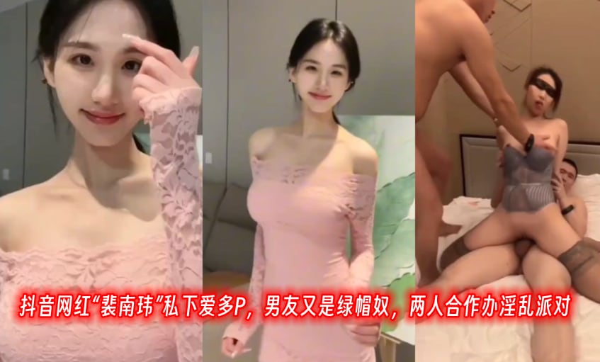抖音网红裴南玮私下爱多P男友.又是绿帽奴两人合作办淫乱派对