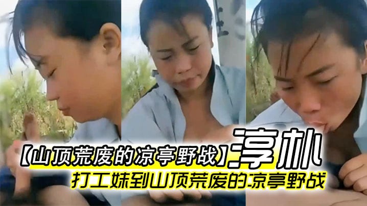 山顶荒废的凉亭野战全民直播时代农民工兄弟带着样子.淳朴的打工妹到山顶荒废的凉亭野战