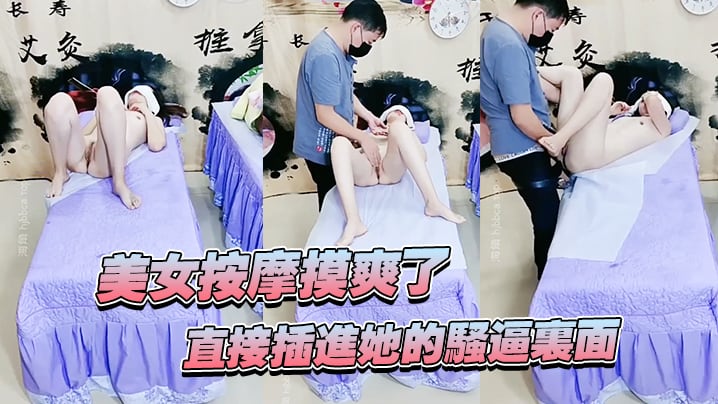 美女按摩摸爽了直接插进她的骚逼里面妹子还不错哦看着.好刺激