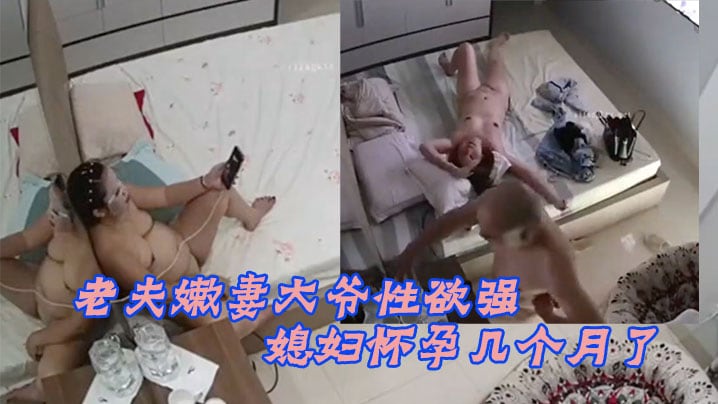 黑客破解家庭摄像头老夫嫩妻大爷性欲强媳妇怀孕几个.月了还敢各种姿势啪啪