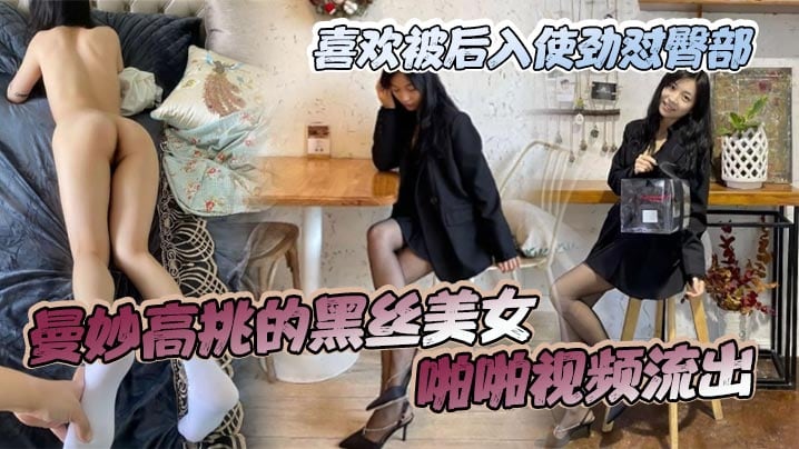 曼妙高挑的黑丝美女啪啪视频流出喜欢被后入使劲怼臀.部还舌舔JB给深喉口交已然沦为床上的小母狗乖