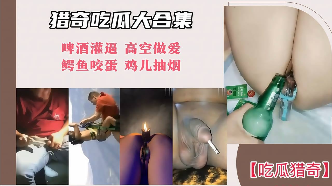 【猎奇吃瓜大合集】啤酒灌逼 高空做爱 鳄鱼咬蛋 鸡儿抽烟！