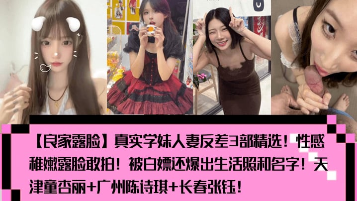 良家露脸真实学妹人妻反差3部精选性感稚嫩露脸敢拍被白嫖还爆出生活照和名字天津童杏丽广州陈诗琪长春张钰