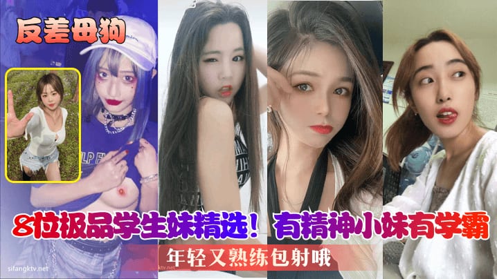 反差母狗8位极品学生妹精选有精神小妹有学霸年轻又.熟练包射哦