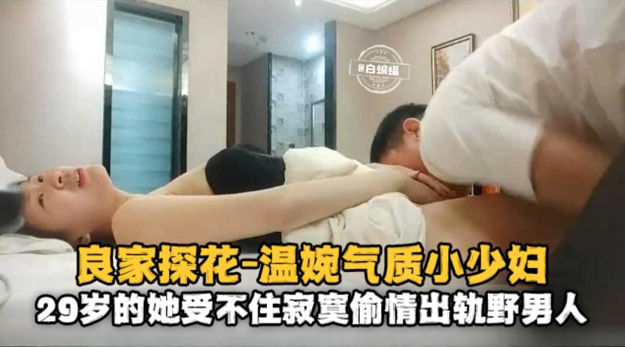 良家探花-温婉气质小少妇，29岁的她受不住寂寞偷情出轨野男人