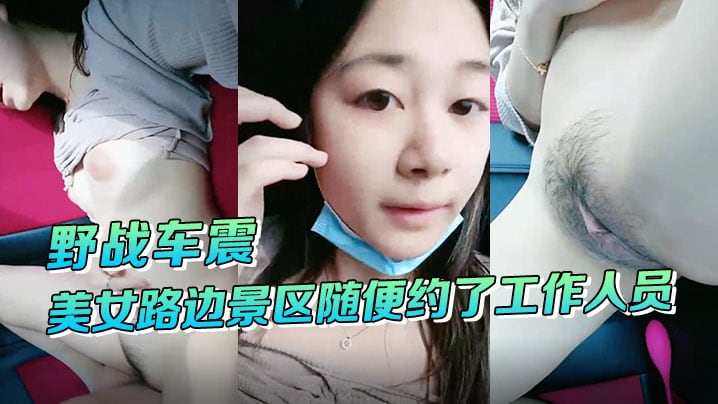 野战车震美女路边景区随便约了工作人员到路边车震啪啪啪