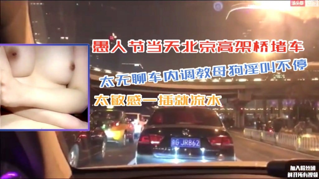淫妻骚女北京高架桥堵车太无聊车内调教母狗淫叫不停太敏感一插就流水