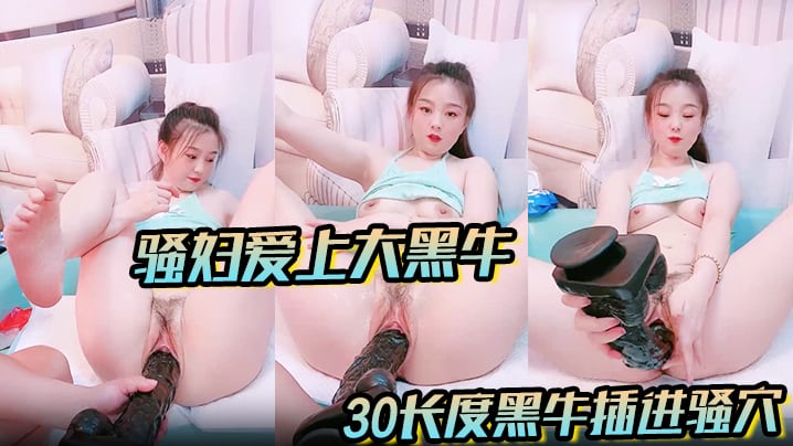 骚妇爱上大黑牛看着一根足足30长度黑牛插进骚穴让.人欲火瞬间燃烧蠢蠢欲动爸爸快点来操死她