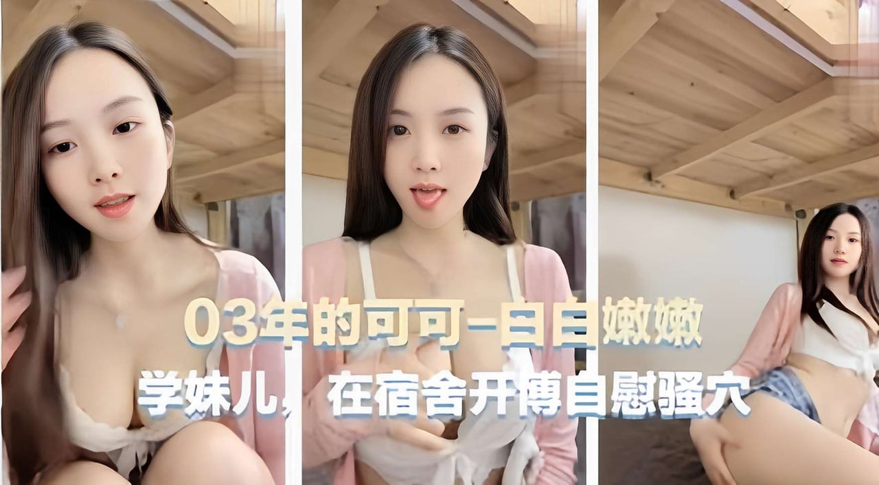 03年的可可-白白嫩嫩，学妹儿，在宿舍开傅自慰骚穴