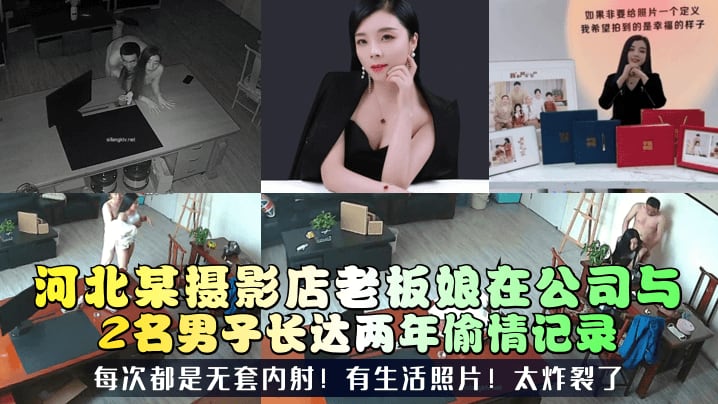 河北某摄影店老板娘在公司与2名男子长达两年偷情记录每次都是无套内射!有生活照片!太炸裂了