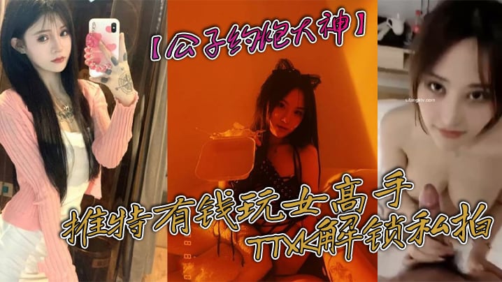公子约炮大神推特有钱玩女高手TTXK解锁私拍专注.玩肏极品高端露脸外围女模票子到位秒变母狗