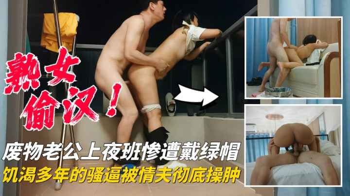 【熟女偷汉】废物老公上夜班惨遭绿帽，饥渴多年的骚逼被情夫彻底操肿了!