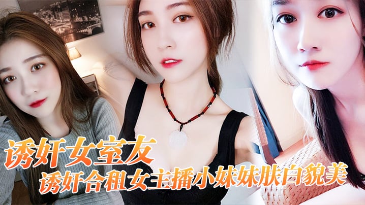 诱奸女友诱奸合租女主播小妹妹肤白貌美干一次送一个火箭好不好
