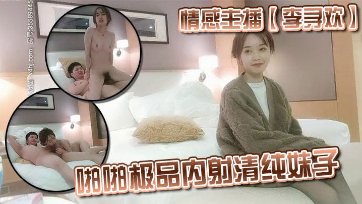 情感主播李寻欢啪啪极品内射清纯妹子.