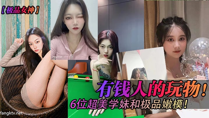极品女神有钱人的玩物6位超美学妹和极品嫩模.