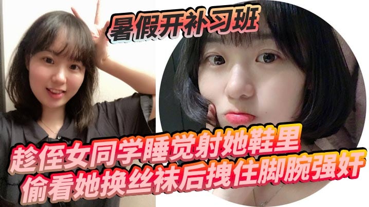 暑假开补习班趁侄女同学睡觉射她鞋里偷看她换丝袜后拽住脚腕强奸