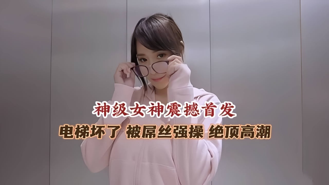 极品女神被困电梯被屌丝强操高潮喷水流不停--