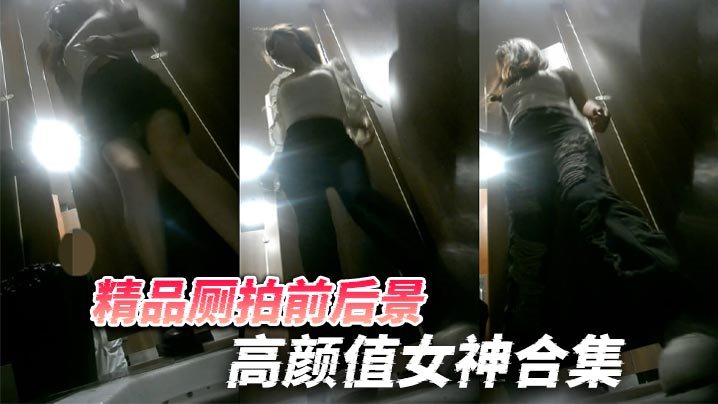 精品厕拍前后景高颜值女神合集天然白虎B高跟美腿把.人看硬了