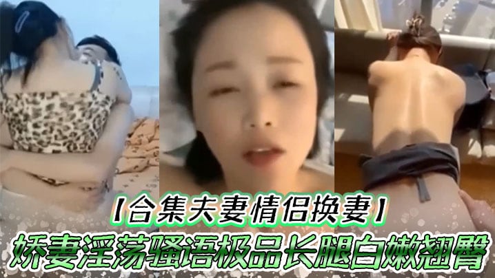 合集夫妻情侣换妻娇妻淫的荡骚语极品长腿白嫩翘臀人间尤物口交爆射大合集太爽了吧