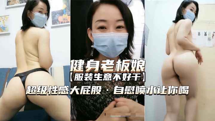 健身老板娘巨臀自慰狂喷骚水，极品熟女淫荡诱惑