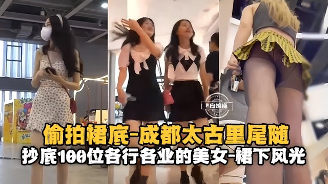 [偷拍] 成都太古里尾随抄底百位女神裙底风光，极品骚穴尽收眼底