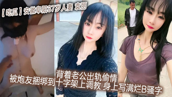 吃瓜安徽阜阳37岁人妻_袁丽_背着老公出轨偷情_被.炮友捆绑到十字架上调教_身上写满烂B骚字