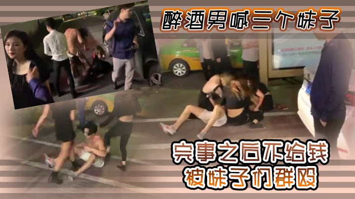 醉酒男喊三个妹子，完事之后不给钱，被妹子们群殴