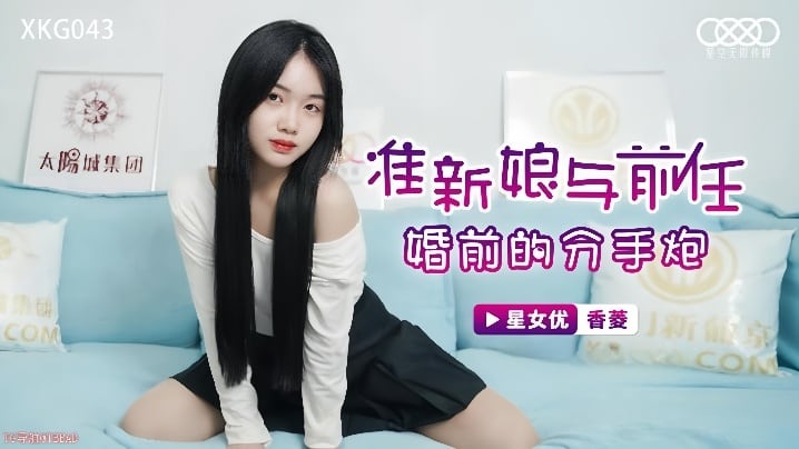 【香菱】XKG043 准新娘与前任婚前的分手炮