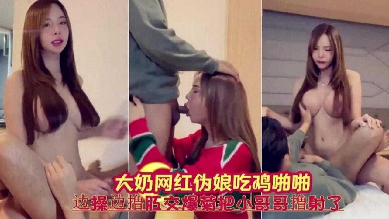 大奶网红伪娘吃鸡 边操边撸边肛交爆菊把小哥撸射了