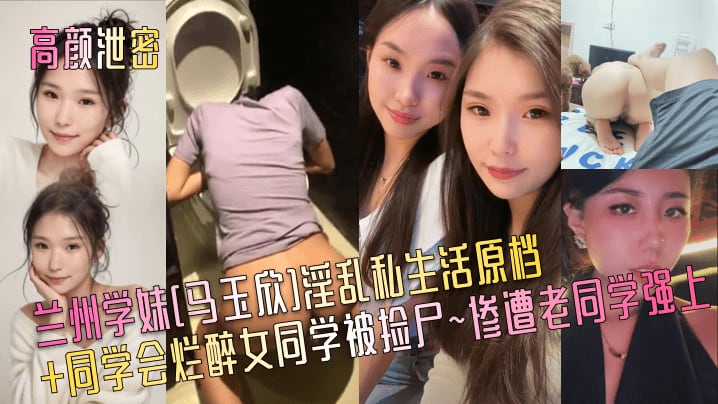 高颜泄密兰州学妹马玉欣淫乱私生活原档同学会烂醉女.同学被捡尸惨遭老同学强上
