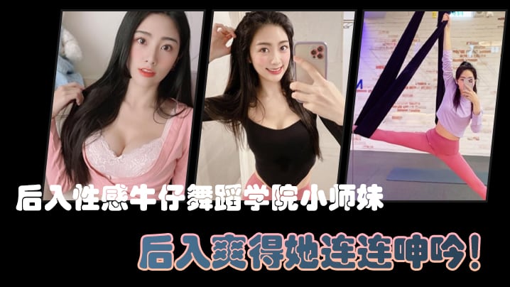 后入性感牛仔舞蹈学院小师妹亮闪闪的肌肤迷人可口的.小香穴后入爽得她连连呻吟