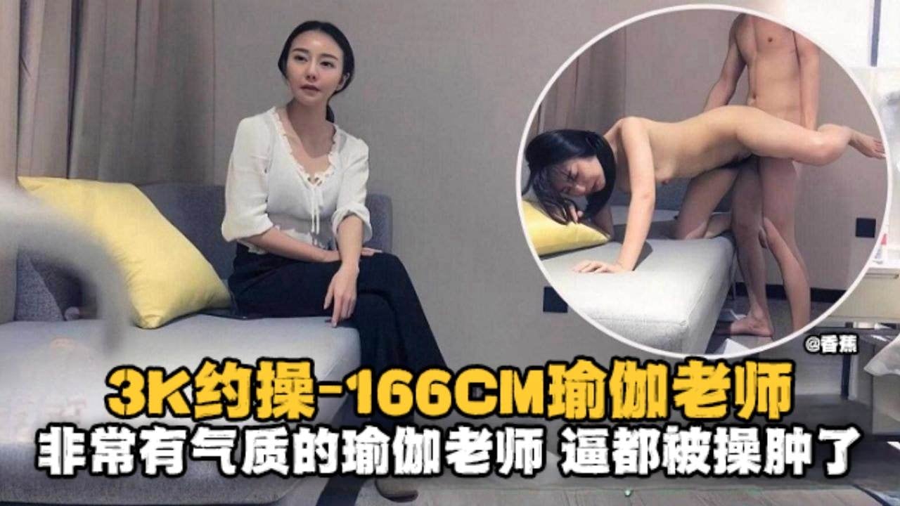 探花3K约操166极品瑜伽老师 气质人妻被大哥狂干骚穴操肿