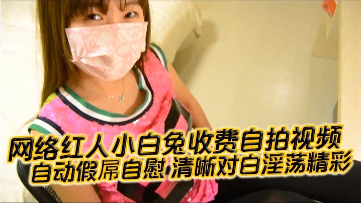 【国产自拍】网络红人小白兔收费自拍视频 自动假屌自慰 清晰对白淫荡精彩“想看吗 小骚逼 迫不及待啦”