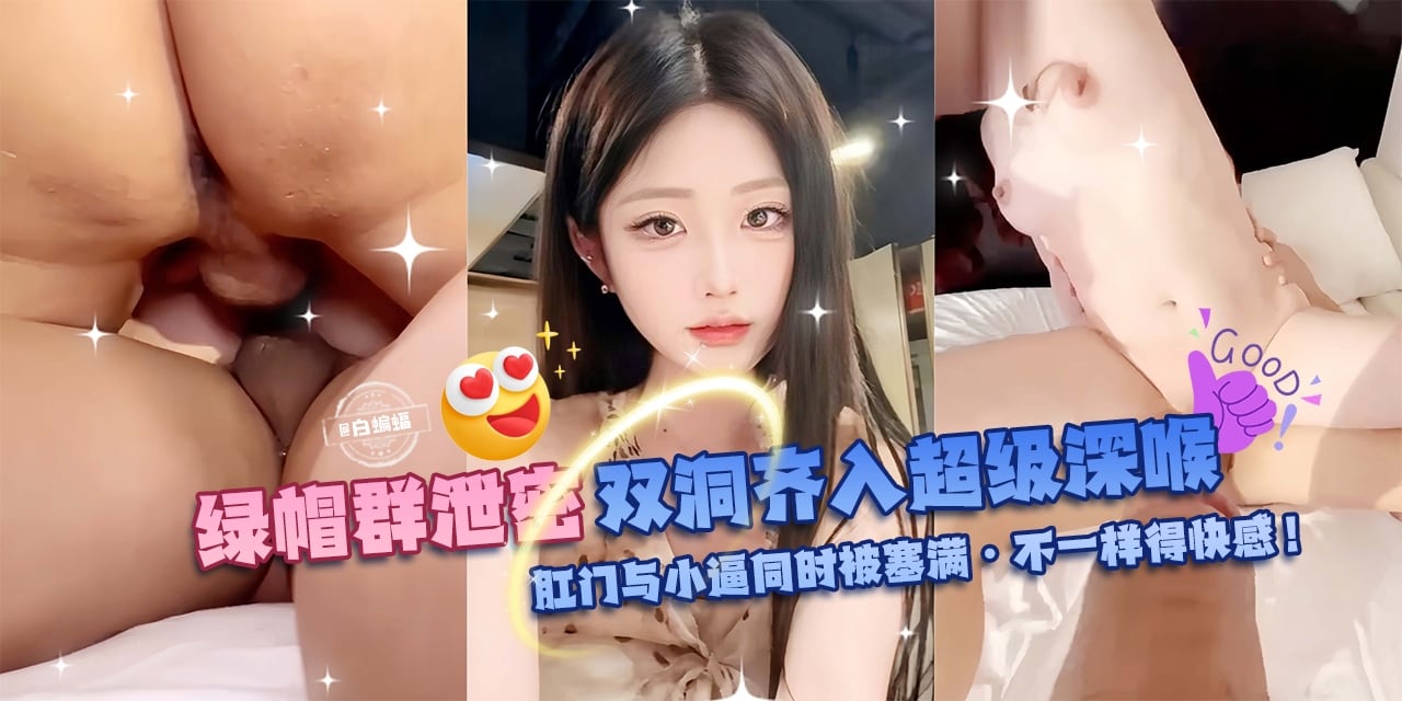 绿帽群P泄密-双洞齐入超级深喉，肛门与小逼同时被塞满-不一样的快感！-