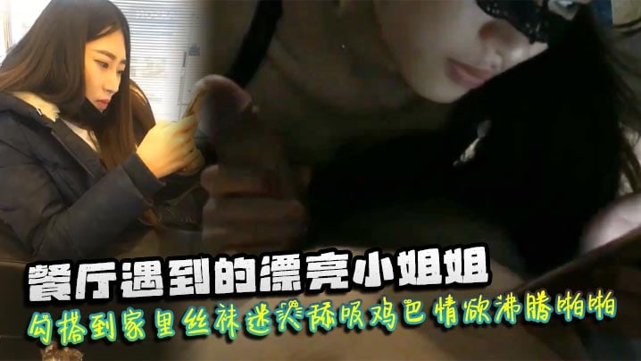 遇到漂亮小姐姐勾搭到家里丝袜迷人舔吸鸡巴情欲沸腾啪啪猛力抽插爽呆了