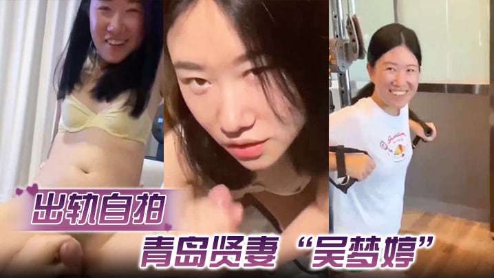 出轨自拍青岛贤妻吴梦婷出轨白人从见面到内射一直在旁.记录